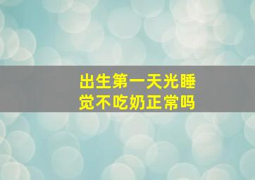 出生第一天光睡觉不吃奶正常吗