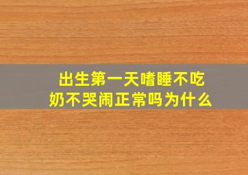 出生第一天嗜睡不吃奶不哭闹正常吗为什么