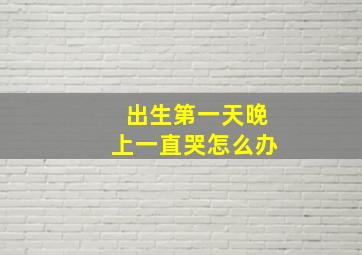 出生第一天晚上一直哭怎么办