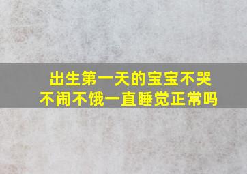 出生第一天的宝宝不哭不闹不饿一直睡觉正常吗