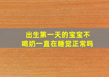 出生第一天的宝宝不喝奶一直在睡觉正常吗