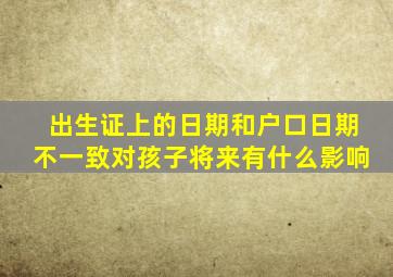 出生证上的日期和户口日期不一致对孩子将来有什么影响