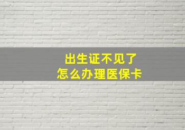 出生证不见了怎么办理医保卡