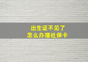 出生证不见了怎么办理社保卡