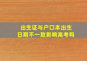 出生证与户口本出生日期不一致影响高考吗