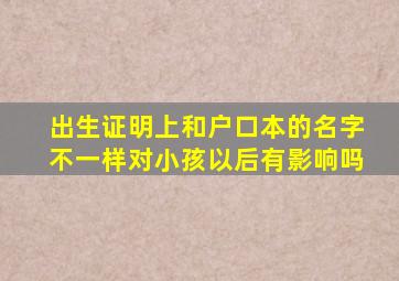 出生证明上和户口本的名字不一样对小孩以后有影响吗