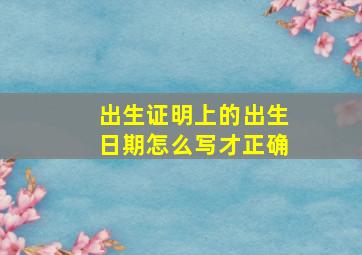 出生证明上的出生日期怎么写才正确