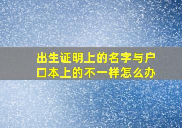 出生证明上的名字与户口本上的不一样怎么办