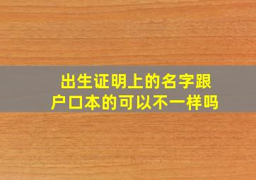 出生证明上的名字跟户口本的可以不一样吗