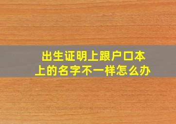 出生证明上跟户口本上的名字不一样怎么办