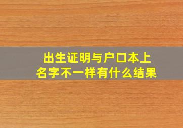 出生证明与户口本上名字不一样有什么结果