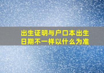 出生证明与户口本出生日期不一样以什么为准