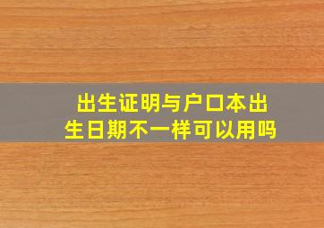 出生证明与户口本出生日期不一样可以用吗