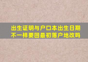 出生证明与户口本出生日期不一样要回最初落户地改吗