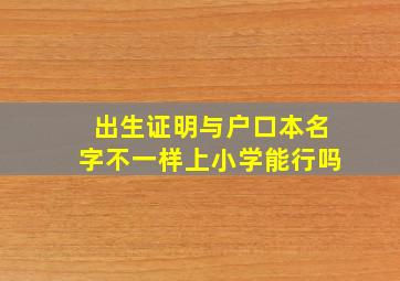 出生证明与户口本名字不一样上小学能行吗