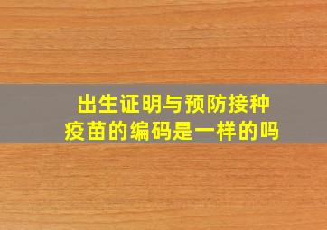 出生证明与预防接种疫苗的编码是一样的吗