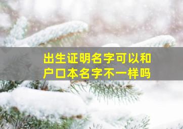 出生证明名字可以和户口本名字不一样吗