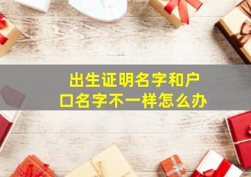 出生证明名字和户口名字不一样怎么办