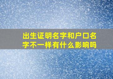 出生证明名字和户口名字不一样有什么影响吗