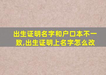 出生证明名字和户口本不一致,出生证明上名字怎么改