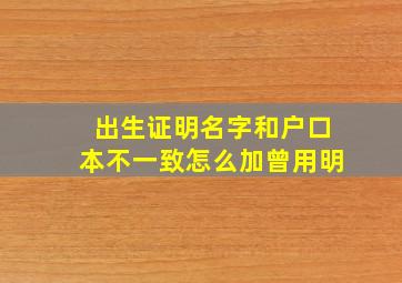 出生证明名字和户口本不一致怎么加曾用明