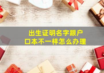 出生证明名字跟户口本不一样怎么办理