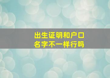 出生证明和户口名字不一样行吗