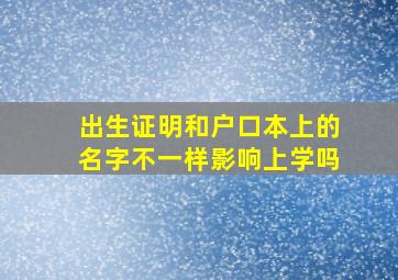 出生证明和户口本上的名字不一样影响上学吗