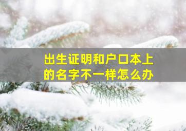 出生证明和户口本上的名字不一样怎么办