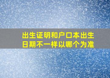 出生证明和户口本出生日期不一样以哪个为准