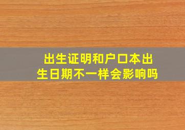 出生证明和户口本出生日期不一样会影响吗