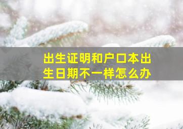 出生证明和户口本出生日期不一样怎么办