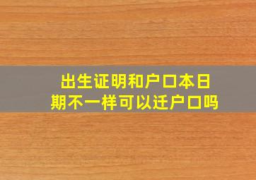 出生证明和户口本日期不一样可以迁户口吗