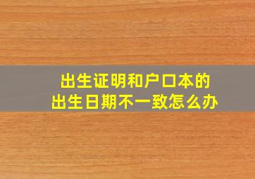 出生证明和户口本的出生日期不一致怎么办