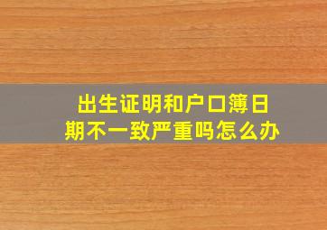 出生证明和户口簿日期不一致严重吗怎么办