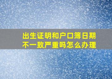 出生证明和户口簿日期不一致严重吗怎么办理