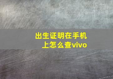 出生证明在手机上怎么查vivo