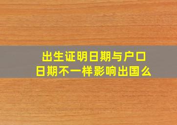 出生证明日期与户口日期不一样影响出国么