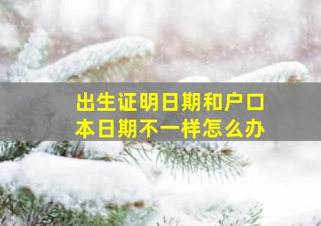 出生证明日期和户口本日期不一样怎么办