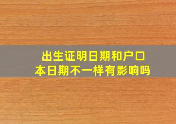 出生证明日期和户口本日期不一样有影响吗