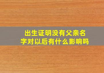 出生证明没有父亲名字对以后有什么影响吗