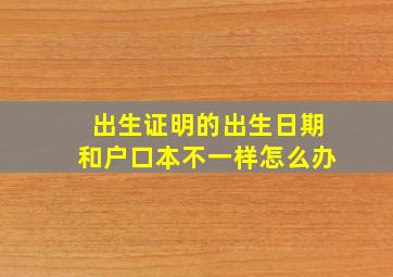 出生证明的出生日期和户口本不一样怎么办