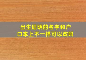 出生证明的名字和户口本上不一样可以改吗