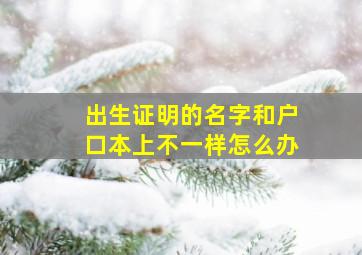 出生证明的名字和户口本上不一样怎么办