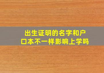 出生证明的名字和户口本不一样影响上学吗