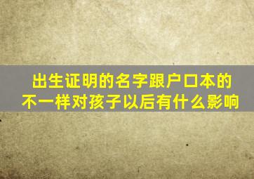 出生证明的名字跟户口本的不一样对孩子以后有什么影响