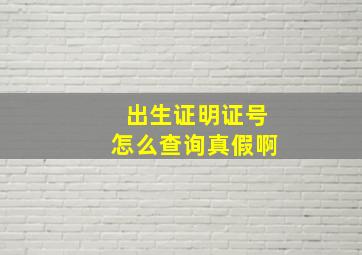 出生证明证号怎么查询真假啊