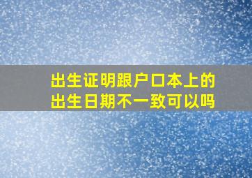 出生证明跟户口本上的出生日期不一致可以吗