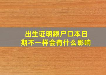 出生证明跟户口本日期不一样会有什么影响