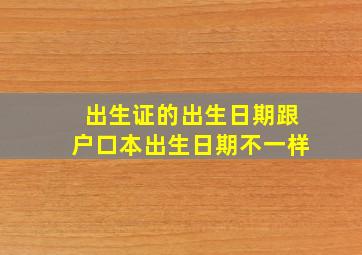 出生证的出生日期跟户口本出生日期不一样